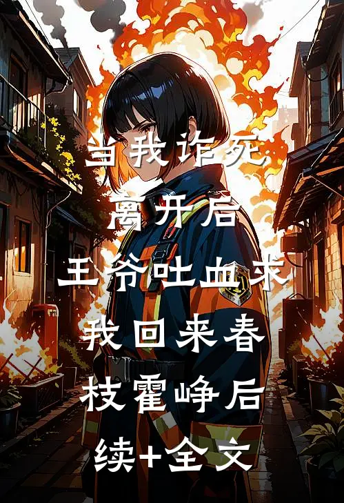 当我诈死离开后，王爷吐血求我回来春枝霍峥后续+全文