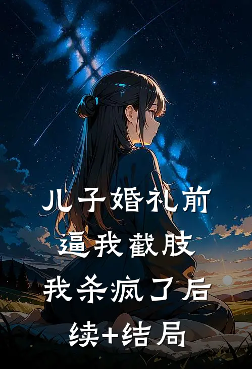 儿子婚礼前逼我截肢，我杀疯了后续+结局