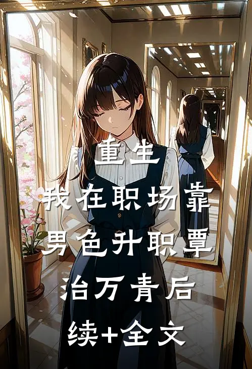 重生：我在职场靠男色升职覃治万青后续+全文