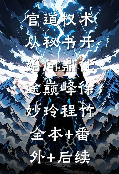 官道权术：从秘书开始问鼎仕途巅峰徐妙玲程竹:全本+番外+后续
