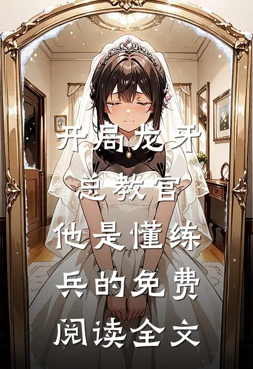 开局龙牙总教官，他是懂练兵的免费阅读全文