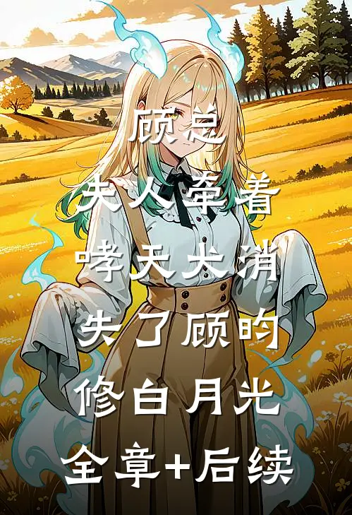 顾总，夫人牵着哮天犬消失了顾昀修白月光:全章+后续