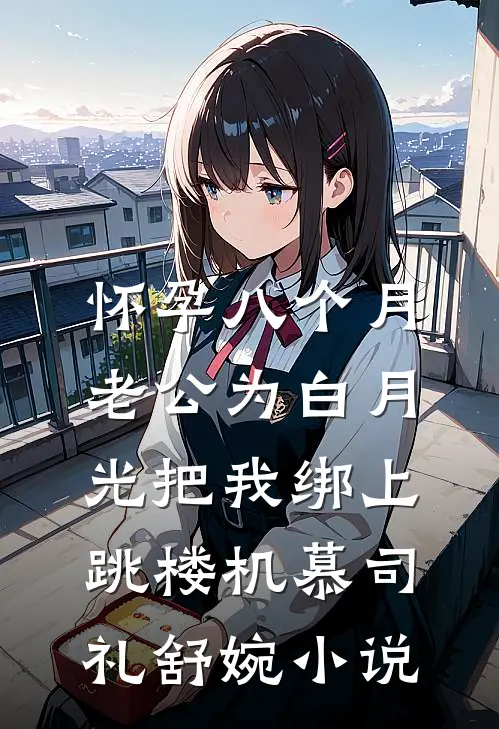 怀孕八个月，老公为白月光把我绑上跳楼机慕司礼舒婉小说