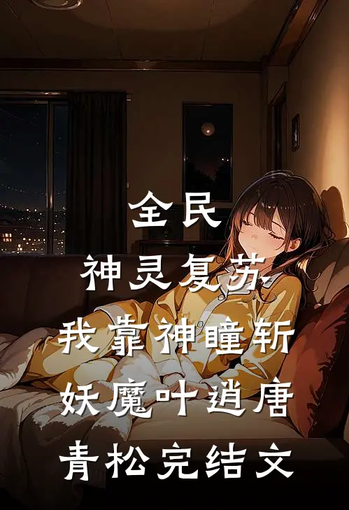 全民：神灵复苏，我靠神瞳斩妖魔叶逍唐青松完结文