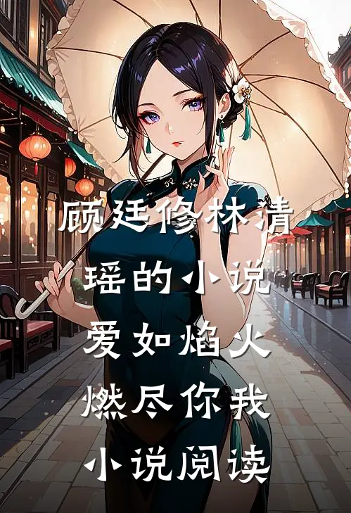 顾廷修林清瑶的小说爱如焰火，燃尽你我小说阅读