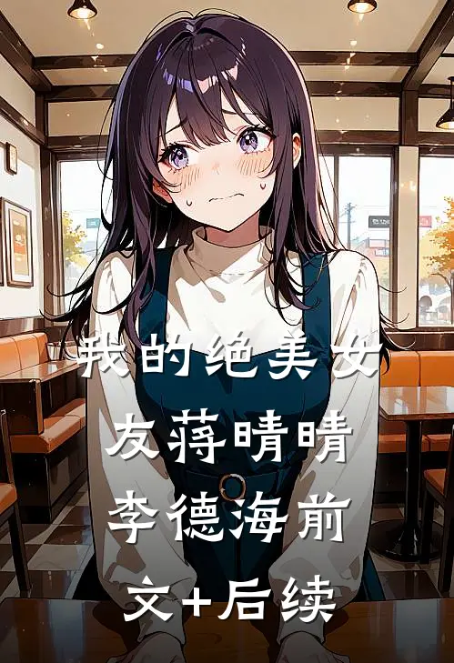 我的绝美女友蒋晴晴李德海前文+后续