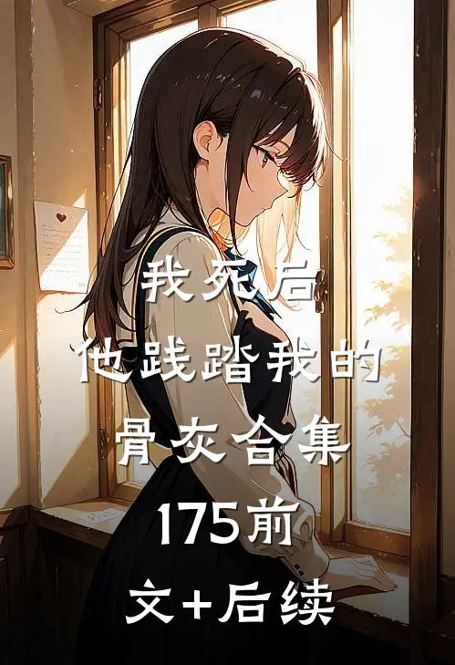 我死后，他践踏我的骨灰合集175前文+后续
