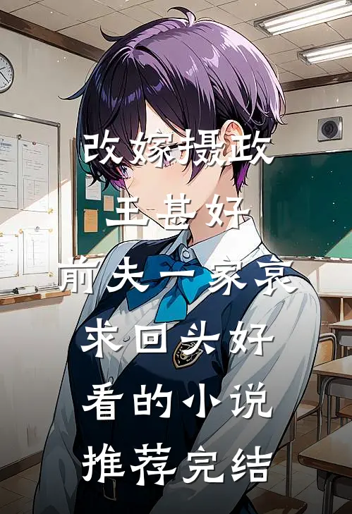 改嫁摄政王甚好，前夫一家哀求回头好看的小说推荐完结