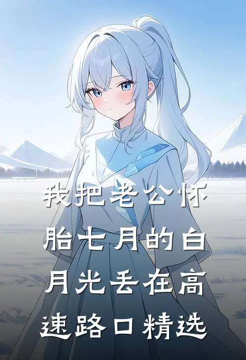 我把老公怀胎七月的白月光丢在高速路口精选