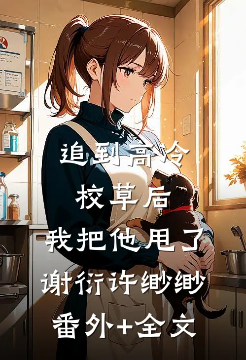 追到高冷校草后，我把他甩了谢衍许缈缈(番外)+(全文)