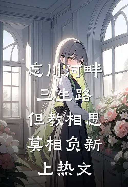 忘川河畔三生路，但教相思莫相负新上热文