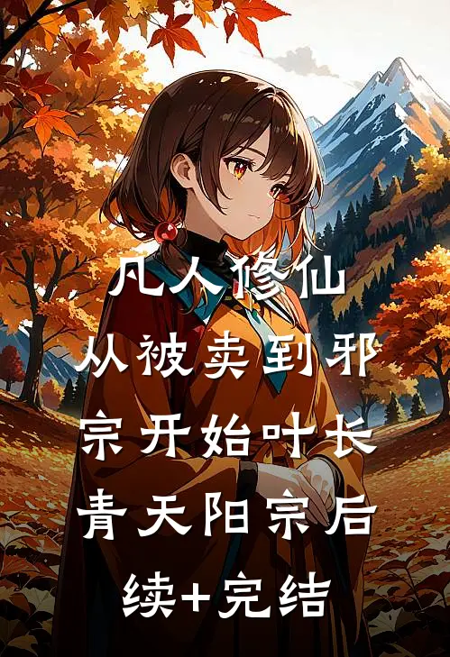 凡人修仙：从被卖到邪宗开始叶长青天阳宗后续+完结