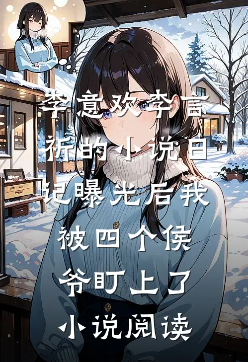 李意欢李言祈的小说日记曝光后我被四个侯爷盯上了小说阅读