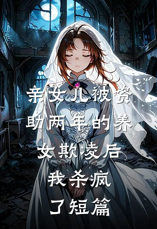 亲女儿被资助两年的养女欺凌后，我杀疯了短篇