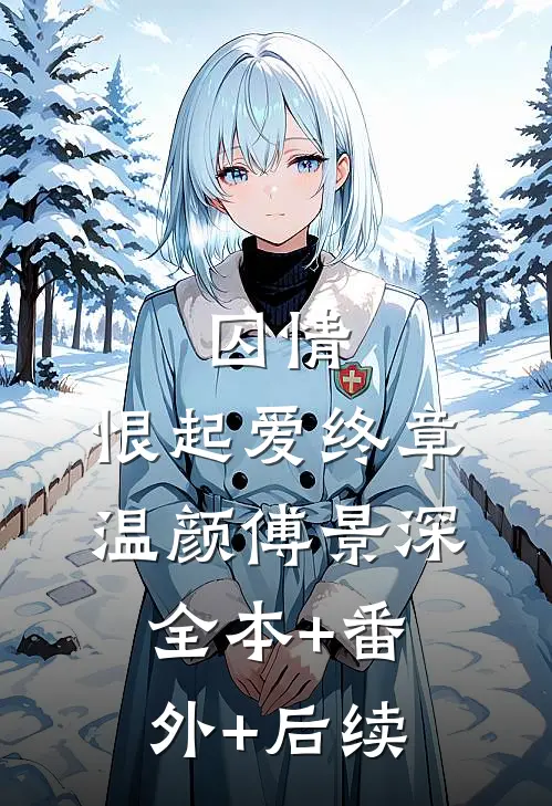 囚情：恨起爱终章温颜傅景深:全本+番外+后续