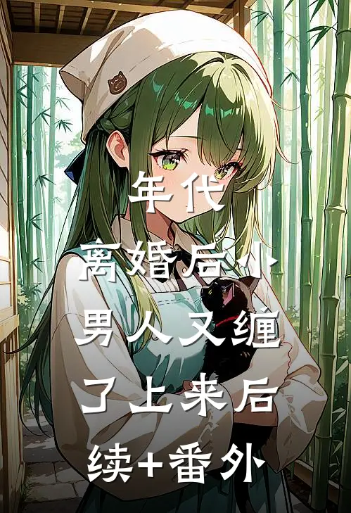 年代，离婚后小男人又缠了上来后续+番外