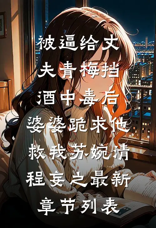 被逼给丈夫青梅挡酒中毒后，婆婆跪求他救我苏婉清程妄之最新章节列表