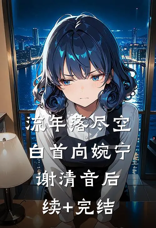 流年落尽空白首向婉宁谢清音后续+完结