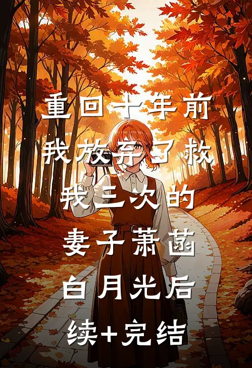 重回十年前，我放弃了救我三次的妻子萧菡白月光后续+完结