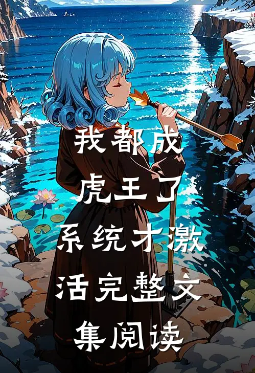 我都成虎王了，系统才激活完整文集阅读