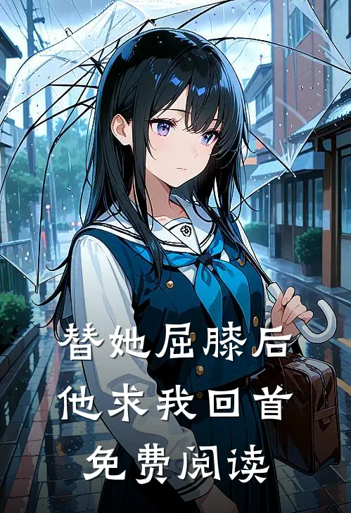 替她屈膝后，他求我回首免费阅读