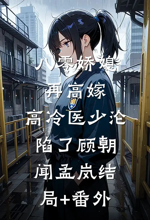 八零娇媳再高嫁，高冷医少沦陷了顾朝闻孟岚结局+番外