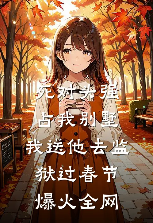 死对头强占我别墅，我送他去监狱过春节爆火全网