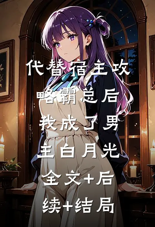 代替宿主攻略霸总后，我成了男主白月光:全文+后续+结局