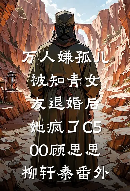 万人嫌孤儿被知青女友退婚后，她疯了C500顾思思柳轩秦番外