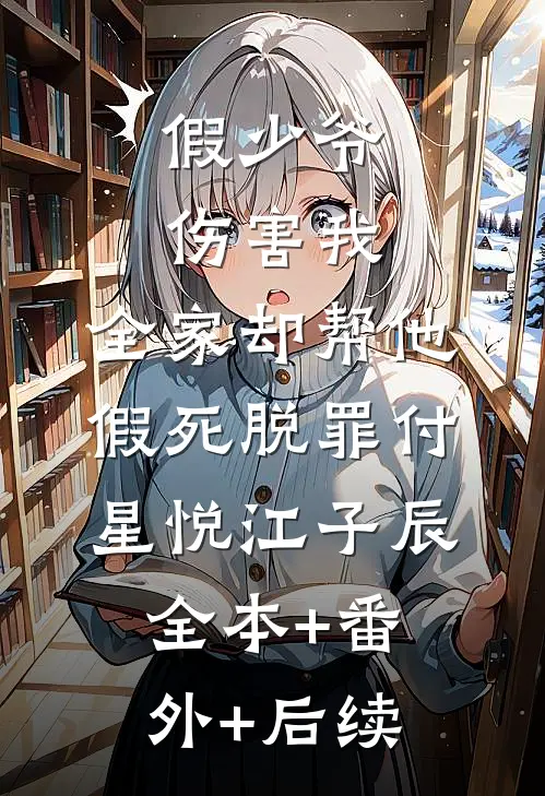 假少爷伤害我，全家却帮他假死脱罪付星悦江子辰全本+番外+后续