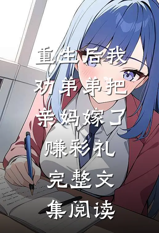 重生后我劝弟弟把亲妈嫁了赚彩礼完整文集阅读