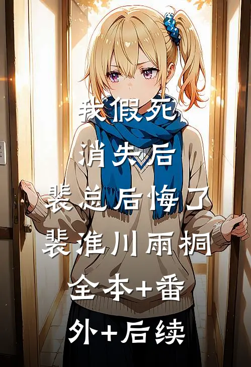 我假死消失后，裴总后悔了裴淮川雨桐:全本+番外+后续