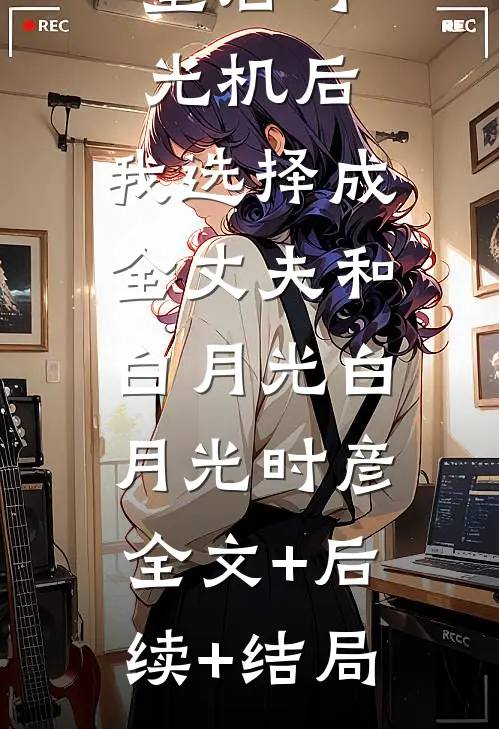 重启时光机后，我选择成全丈夫和白月光白月光时彦:全文+后续+结局