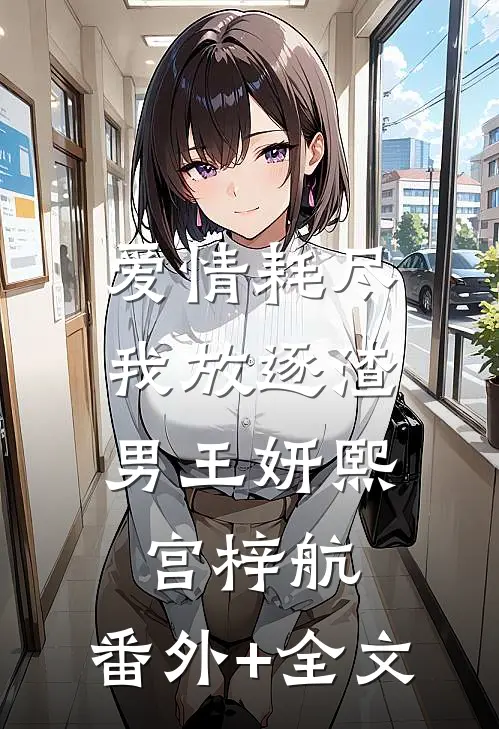爱情耗尽，我放逐渣男王妍熙宫梓航:(番外)+(全文)