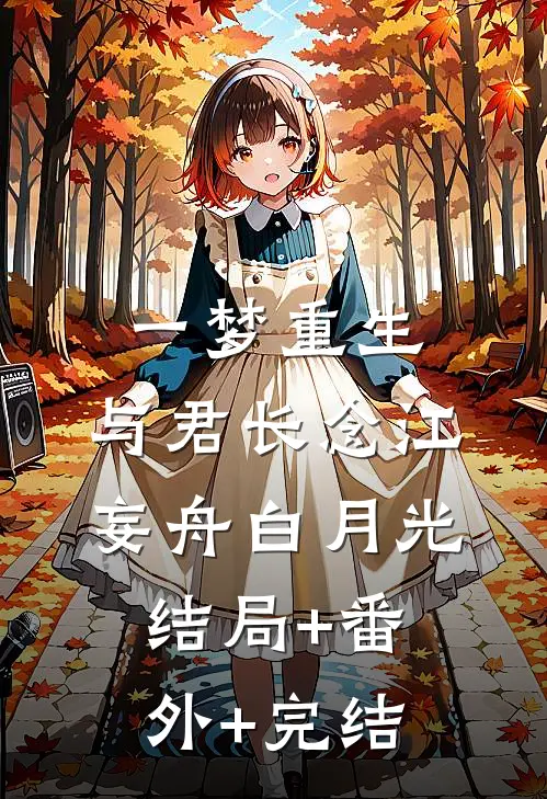 一梦重生，与君长念江妄舟白月光结局+番外+完结
