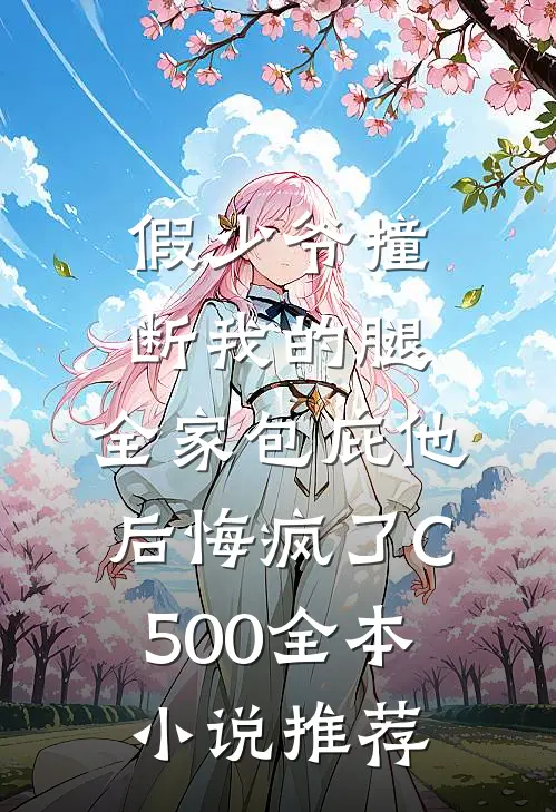 假少爷撞断我的腿，全家包庇他后悔疯了C500全本小说推荐