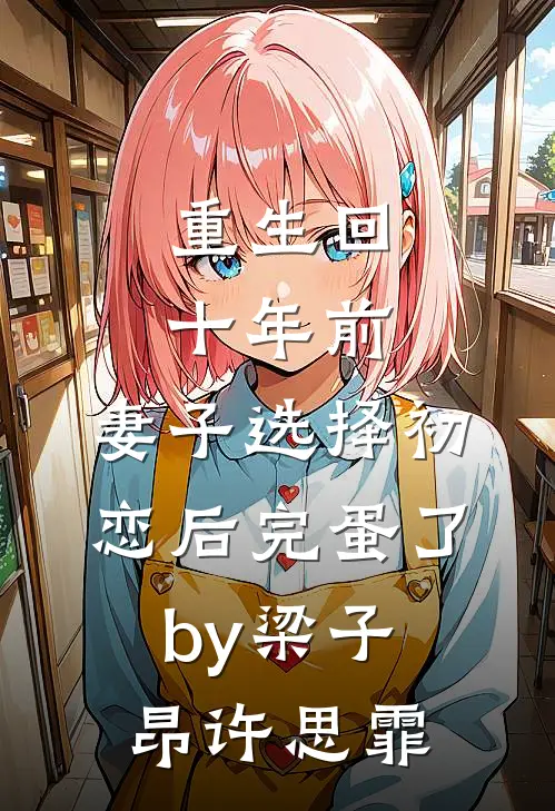 重生回十年前，妻子选择初恋后完蛋了by梁子昂许思霏