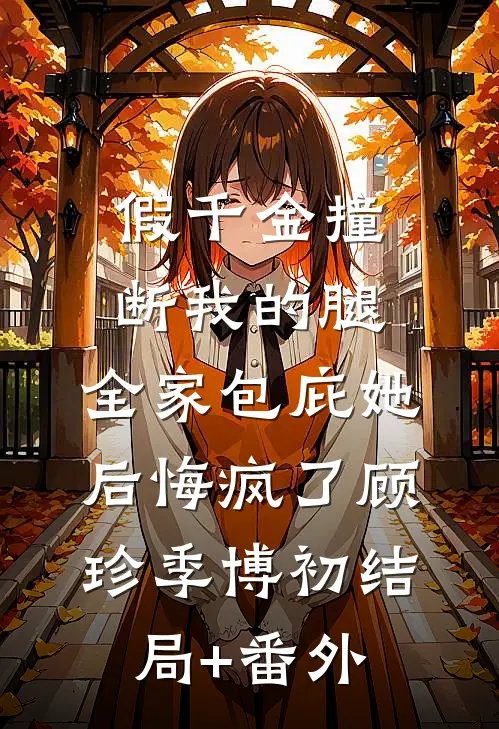 假千金撞断我的腿，全家包庇她后悔疯了顾珍季博初结局+番外