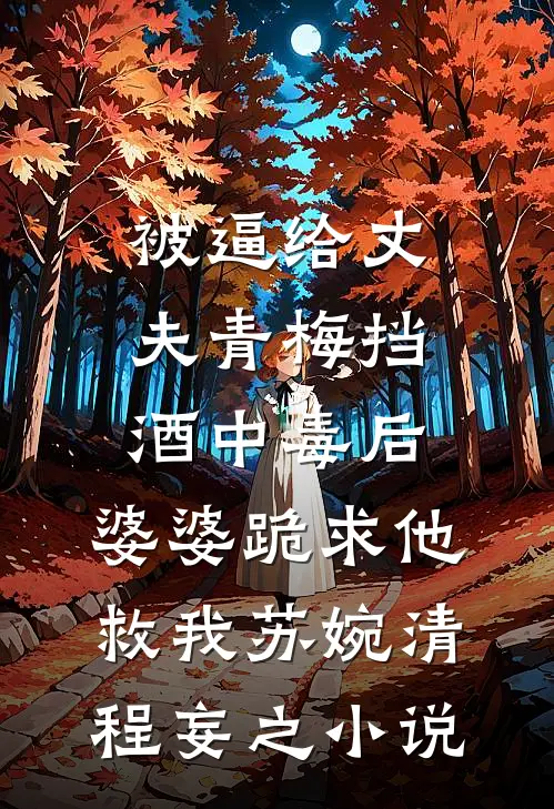 被逼给丈夫青梅挡酒中毒后，婆婆跪求他救我苏婉清程妄之小说