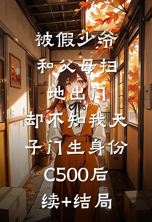 被假少爷和父母扫地出门，却不知我天子门生身份C500后续+结局