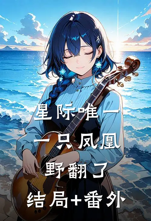星际唯一一只凤凰野翻了:结局+番外
