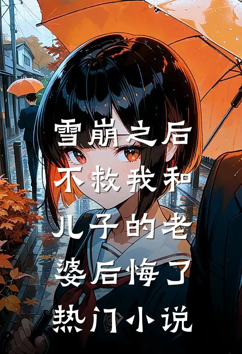 雪崩之后，不救我和儿子的老婆后悔了热门小说