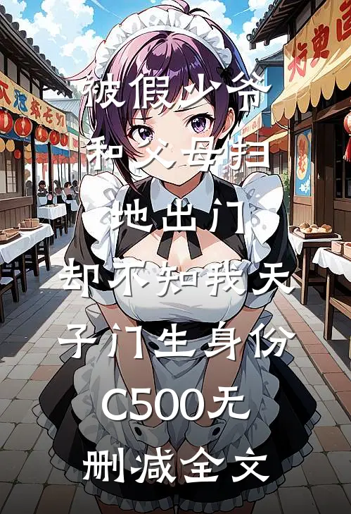 被假少爷和父母扫地出门，却不知我天子门生身份C500无删减全文