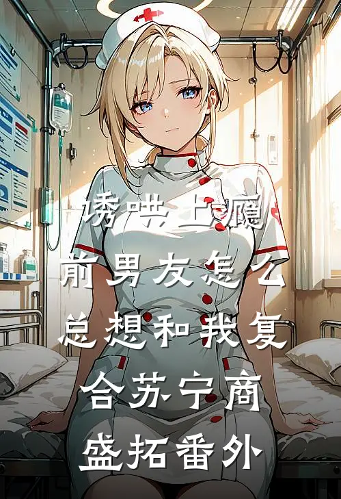 诱哄上瘾，前男友怎么总想和我复合苏宁商盛拓番外