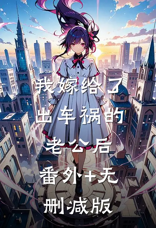 我嫁给了出车祸的老公后:番外+无删减版