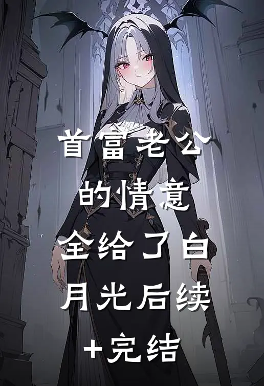 首富老公的情意，全给了白月光后续+完结