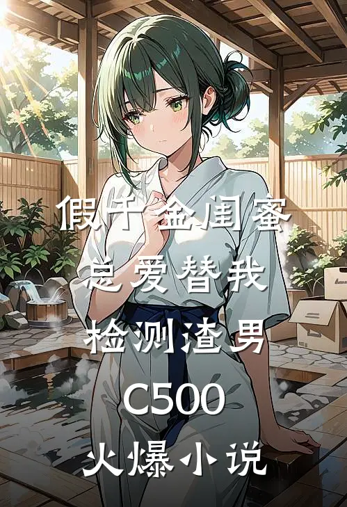 假千金闺蜜总爱替我检测渣男C500火爆小说