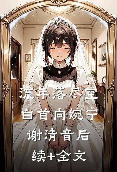 流年落尽空白首向婉宁谢清音后续+全文