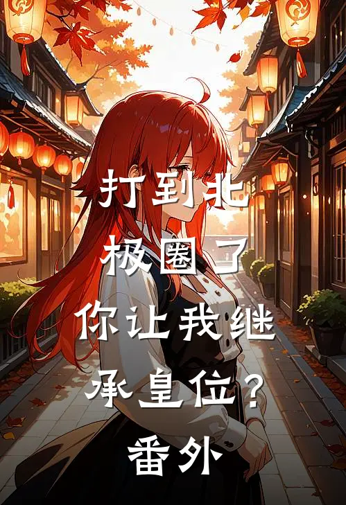 打到北极圈了，你让我继承皇位？番外