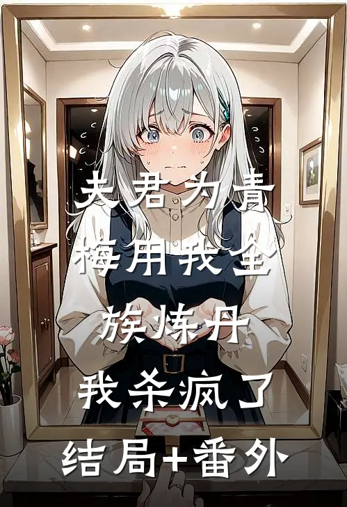 夫君为青梅用我全族炼丹，我杀疯了。结局+番外